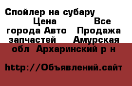 Спойлер на субару 96031AG000 › Цена ­ 6 000 - Все города Авто » Продажа запчастей   . Амурская обл.,Архаринский р-н